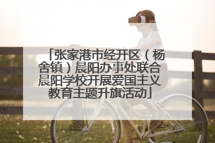 张家港市经开区（杨舍镇）晨阳办事处联合晨阳学校开展爱国主义教育主题升旗活动